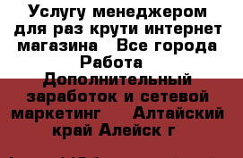 Услугу менеджером для раз крути интернет-магазина - Все города Работа » Дополнительный заработок и сетевой маркетинг   . Алтайский край,Алейск г.